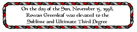 On Nov. 15, 1998, Rowan Greenleaf was elevated to the 3rd Degree